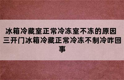 冰箱冷藏室正常冷冻室不冻的原因 三开门冰箱冷藏正常冷冻不制冷咋回事